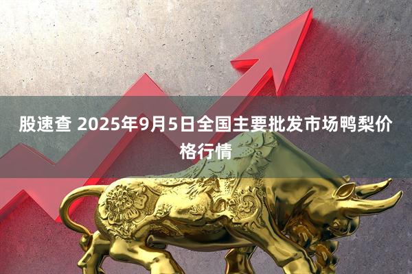 股速查 2025年9月5日全国主要批发市场鸭梨价格行情