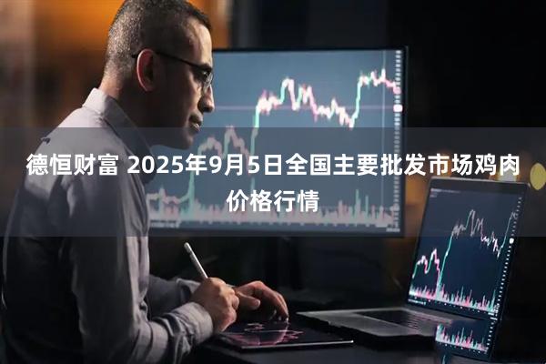 德恒财富 2025年9月5日全国主要批发市场鸡肉价格行情