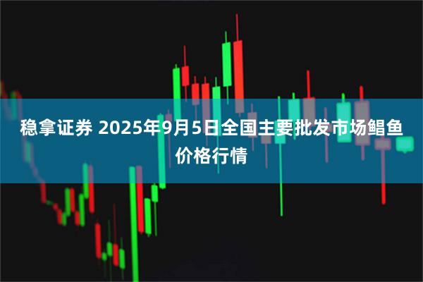 稳拿证券 2025年9月5日全国主要批发市场鲳鱼价格行情
