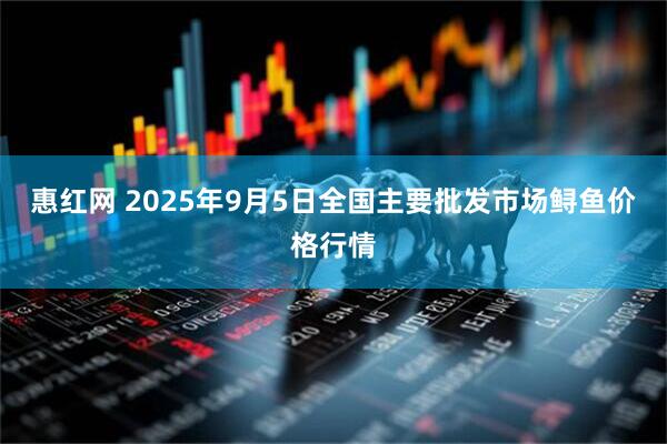惠红网 2025年9月5日全国主要批发市场鲟鱼价格行情