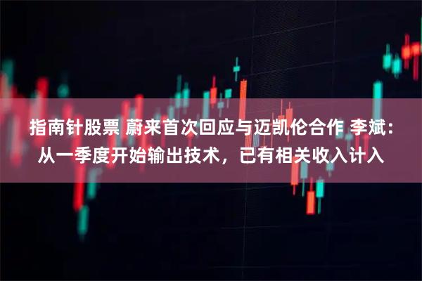 指南针股票 蔚来首次回应与迈凯伦合作 李斌：从一季度开始输出技术，已有相关收入计入