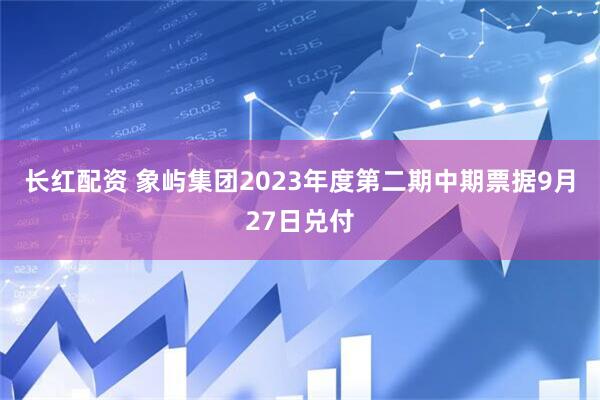 长红配资 象屿集团2023年度第二期中期票据9月27日兑付