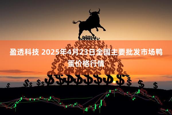 盈透科技 2025年4月23日全国主要批发市场鸭蛋价格行情