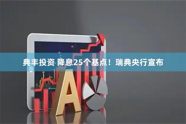 典丰投资 降息25个基点！瑞典央行宣布