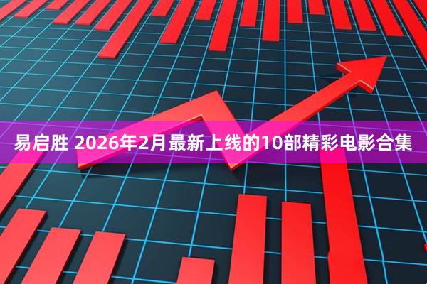 易启胜 2026年2月最新上线的10部精彩电影合集