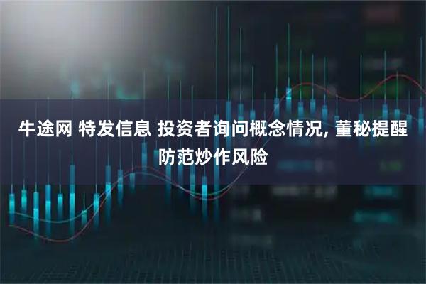 牛途网 特发信息 投资者询问概念情况, 董秘提醒防范炒作风险