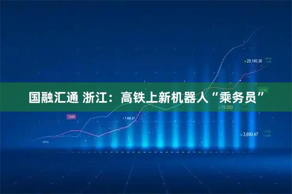 国融汇通 浙江：高铁上新机器人“乘务员”