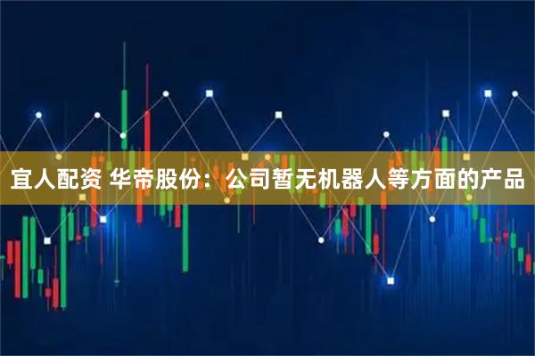 宜人配资 华帝股份：公司暂无机器人等方面的产品