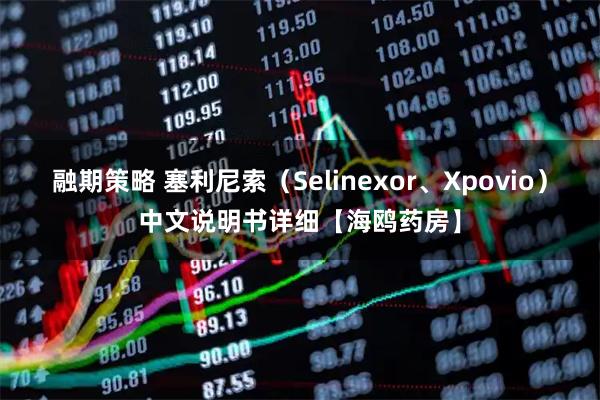 融期策略 塞利尼索（Selinexor、Xpovio）中文说明书详细【海鸥药房】